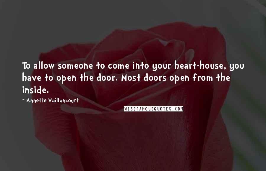 Annette Vaillancourt Quotes: To allow someone to come into your heart-house, you have to open the door. Most doors open from the inside.