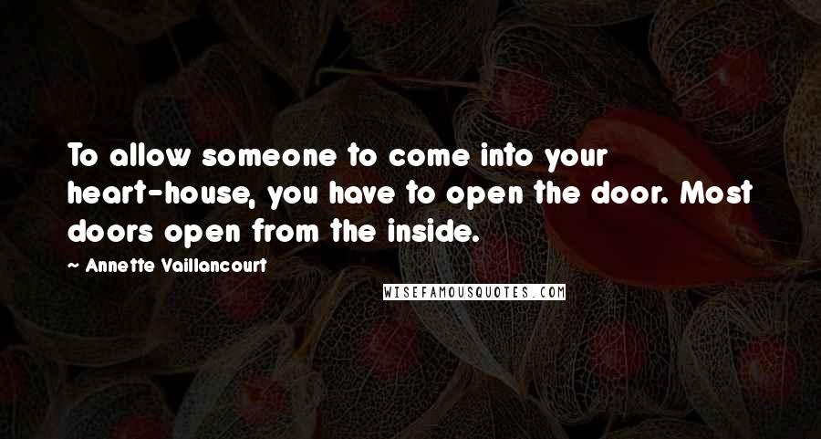 Annette Vaillancourt Quotes: To allow someone to come into your heart-house, you have to open the door. Most doors open from the inside.