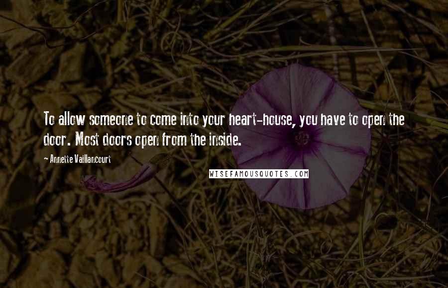 Annette Vaillancourt Quotes: To allow someone to come into your heart-house, you have to open the door. Most doors open from the inside.