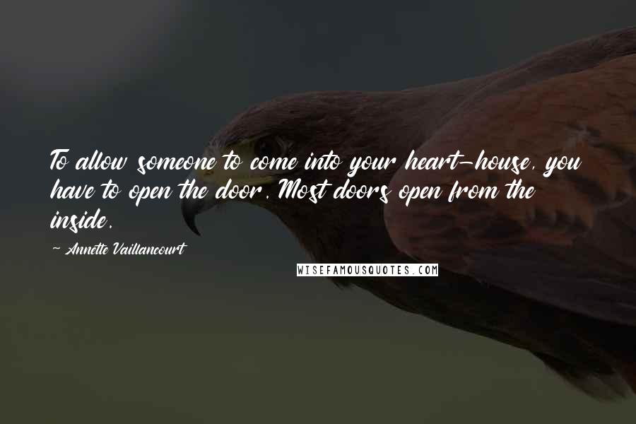 Annette Vaillancourt Quotes: To allow someone to come into your heart-house, you have to open the door. Most doors open from the inside.