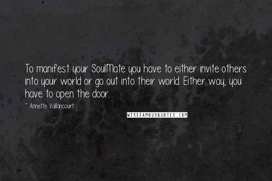 Annette Vaillancourt Quotes: To manifest your SoulMate you have to either invite others into your world or go out into their world. Either way, you have to open the door.