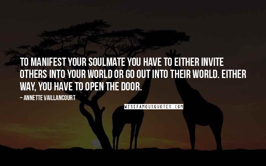 Annette Vaillancourt Quotes: To manifest your SoulMate you have to either invite others into your world or go out into their world. Either way, you have to open the door.