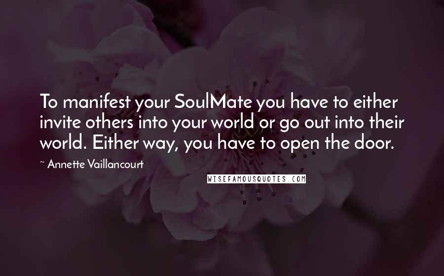 Annette Vaillancourt Quotes: To manifest your SoulMate you have to either invite others into your world or go out into their world. Either way, you have to open the door.