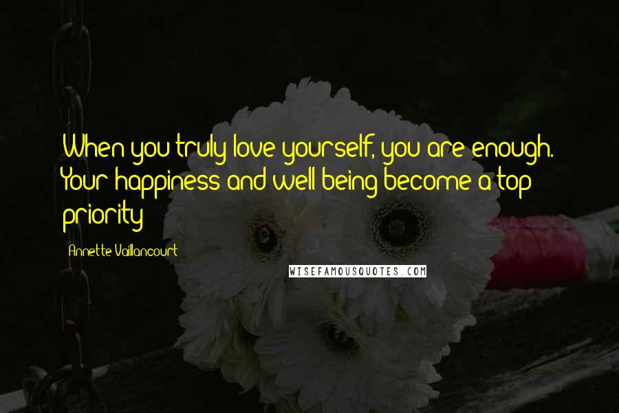 Annette Vaillancourt Quotes: When you truly love yourself, you are enough. Your happiness and well-being become a top priority