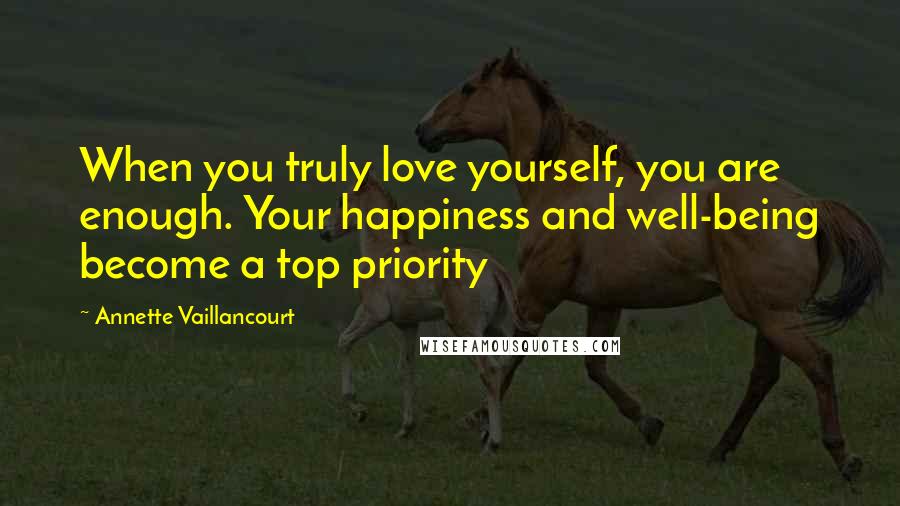 Annette Vaillancourt Quotes: When you truly love yourself, you are enough. Your happiness and well-being become a top priority