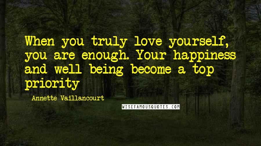 Annette Vaillancourt Quotes: When you truly love yourself, you are enough. Your happiness and well-being become a top priority