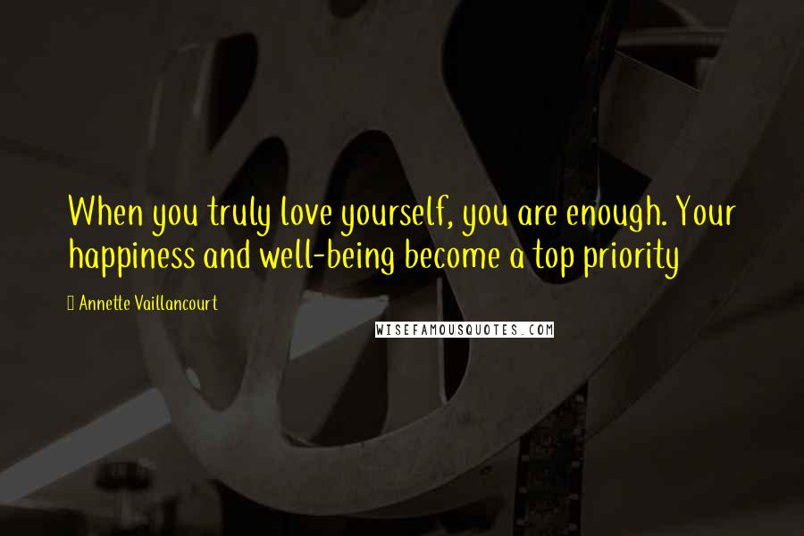 Annette Vaillancourt Quotes: When you truly love yourself, you are enough. Your happiness and well-being become a top priority