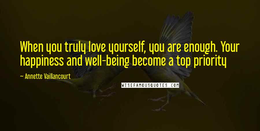 Annette Vaillancourt Quotes: When you truly love yourself, you are enough. Your happiness and well-being become a top priority