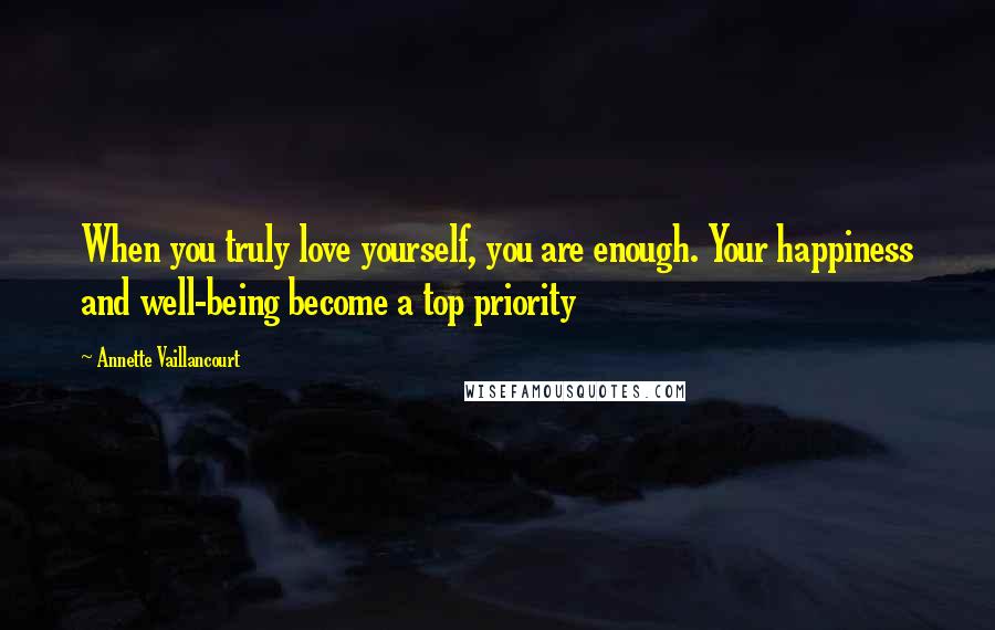 Annette Vaillancourt Quotes: When you truly love yourself, you are enough. Your happiness and well-being become a top priority