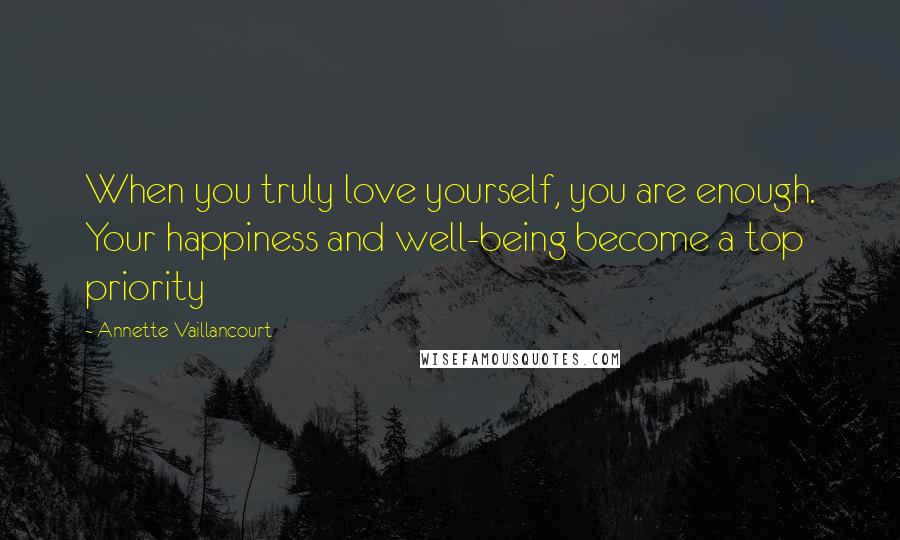 Annette Vaillancourt Quotes: When you truly love yourself, you are enough. Your happiness and well-being become a top priority