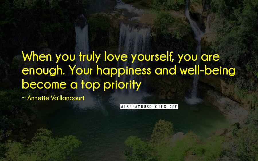 Annette Vaillancourt Quotes: When you truly love yourself, you are enough. Your happiness and well-being become a top priority