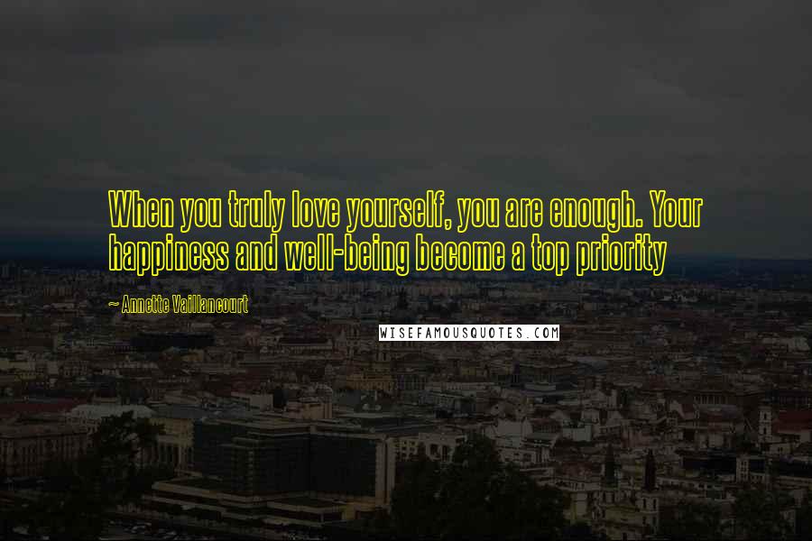 Annette Vaillancourt Quotes: When you truly love yourself, you are enough. Your happiness and well-being become a top priority