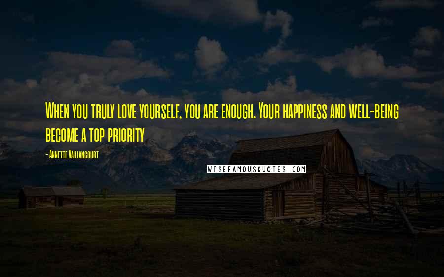 Annette Vaillancourt Quotes: When you truly love yourself, you are enough. Your happiness and well-being become a top priority