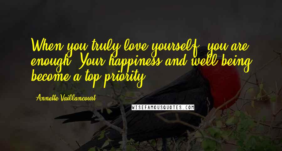 Annette Vaillancourt Quotes: When you truly love yourself, you are enough. Your happiness and well-being become a top priority