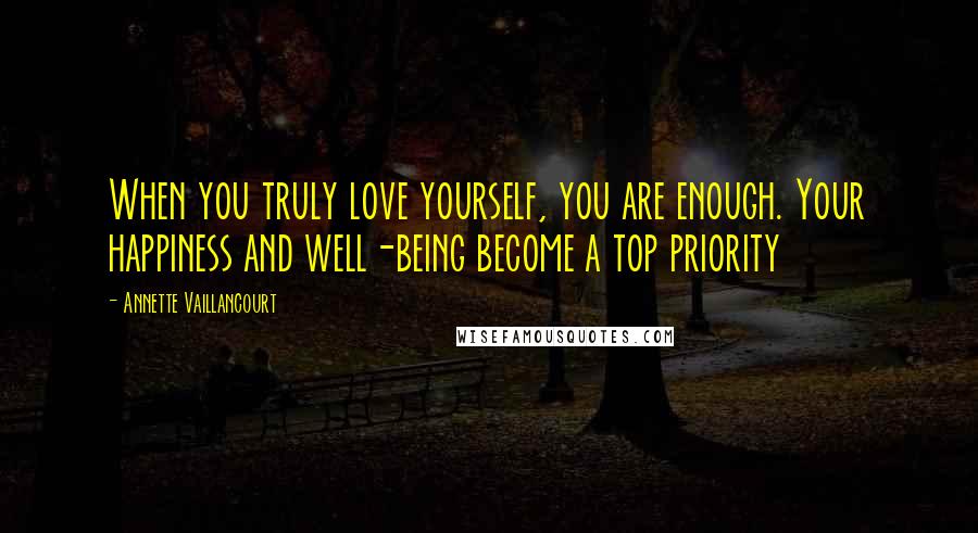 Annette Vaillancourt Quotes: When you truly love yourself, you are enough. Your happiness and well-being become a top priority