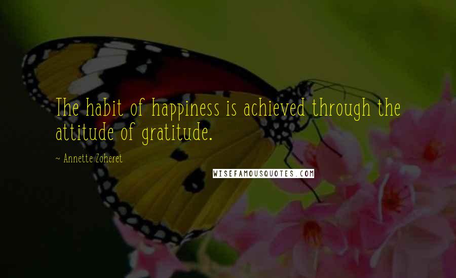 Annette Zoheret Quotes: The habit of happiness is achieved through the attitude of gratitude.