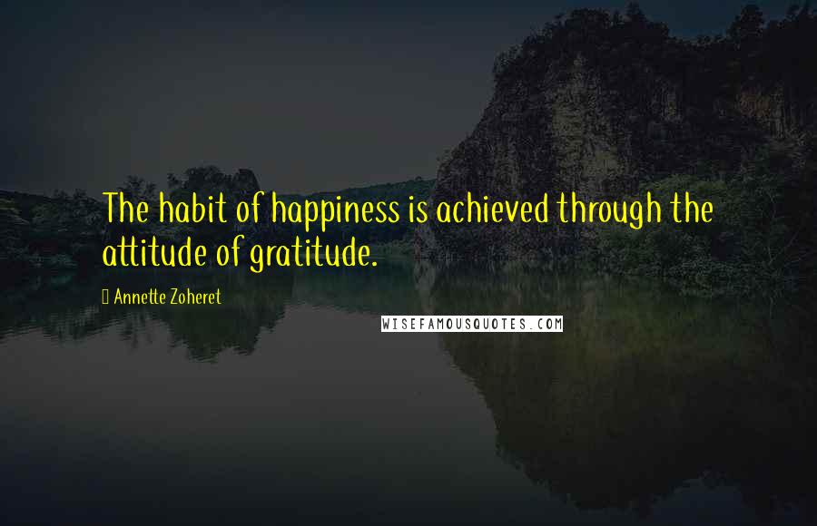 Annette Zoheret Quotes: The habit of happiness is achieved through the attitude of gratitude.