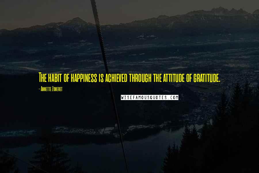 Annette Zoheret Quotes: The habit of happiness is achieved through the attitude of gratitude.