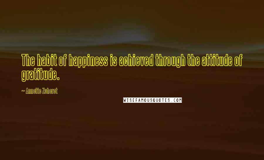 Annette Zoheret Quotes: The habit of happiness is achieved through the attitude of gratitude.