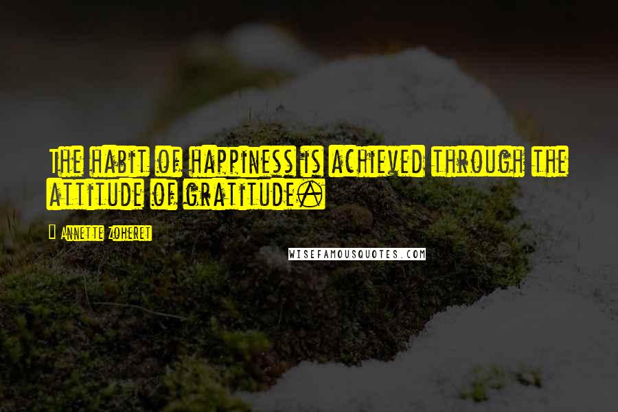 Annette Zoheret Quotes: The habit of happiness is achieved through the attitude of gratitude.