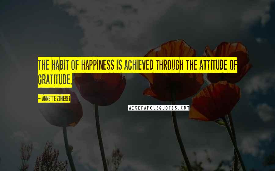 Annette Zoheret Quotes: The habit of happiness is achieved through the attitude of gratitude.