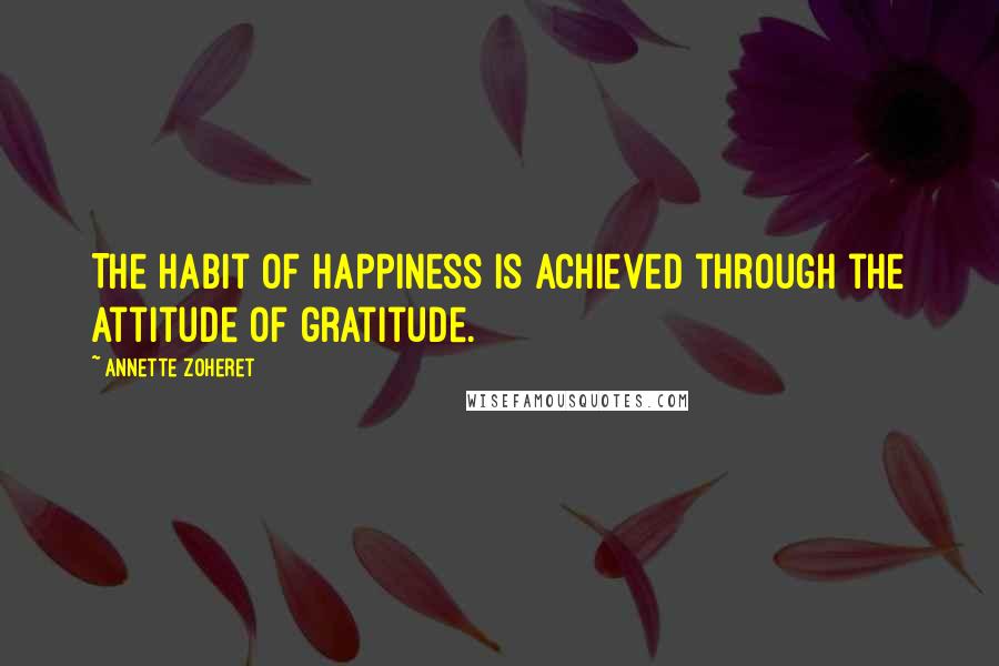 Annette Zoheret Quotes: The habit of happiness is achieved through the attitude of gratitude.