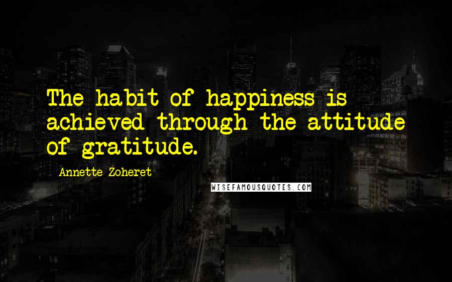 Annette Zoheret Quotes: The habit of happiness is achieved through the attitude of gratitude.