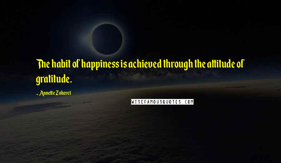 Annette Zoheret Quotes: The habit of happiness is achieved through the attitude of gratitude.