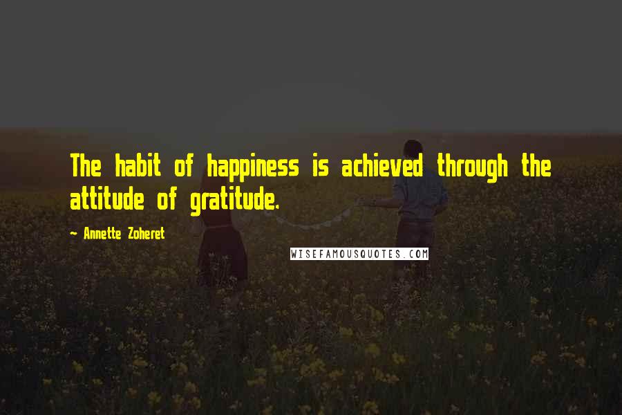Annette Zoheret Quotes: The habit of happiness is achieved through the attitude of gratitude.
