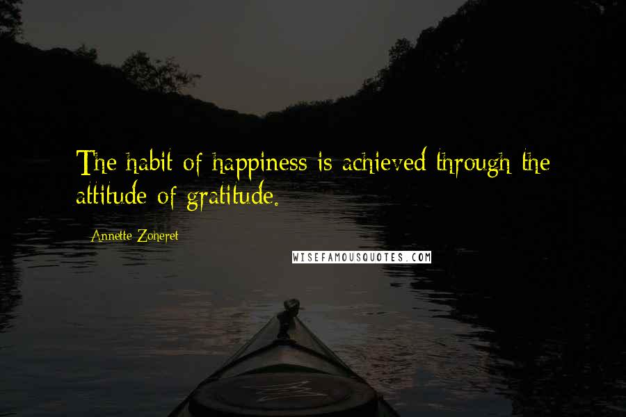 Annette Zoheret Quotes: The habit of happiness is achieved through the attitude of gratitude.