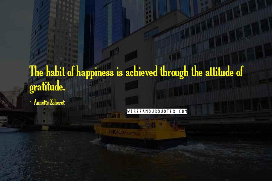 Annette Zoheret Quotes: The habit of happiness is achieved through the attitude of gratitude.