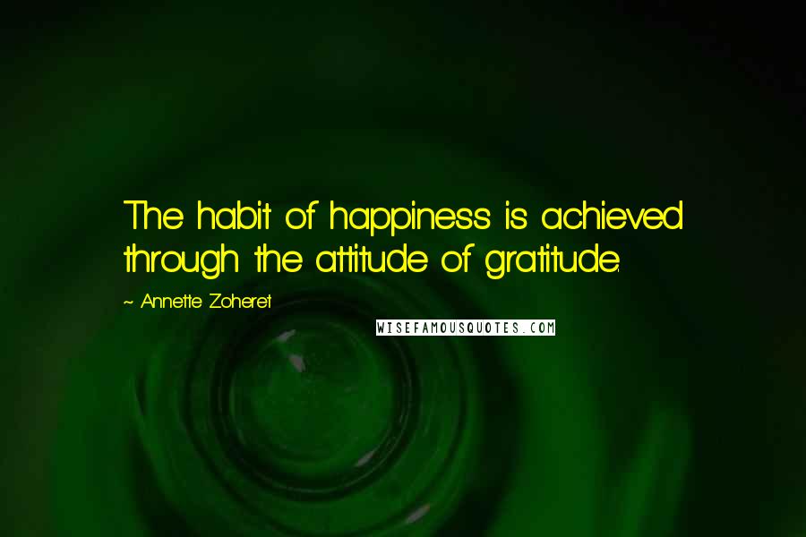 Annette Zoheret Quotes: The habit of happiness is achieved through the attitude of gratitude.