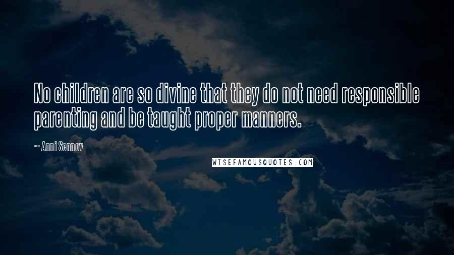 Anni Sennov Quotes: No children are so divine that they do not need responsible parenting and be taught proper manners.