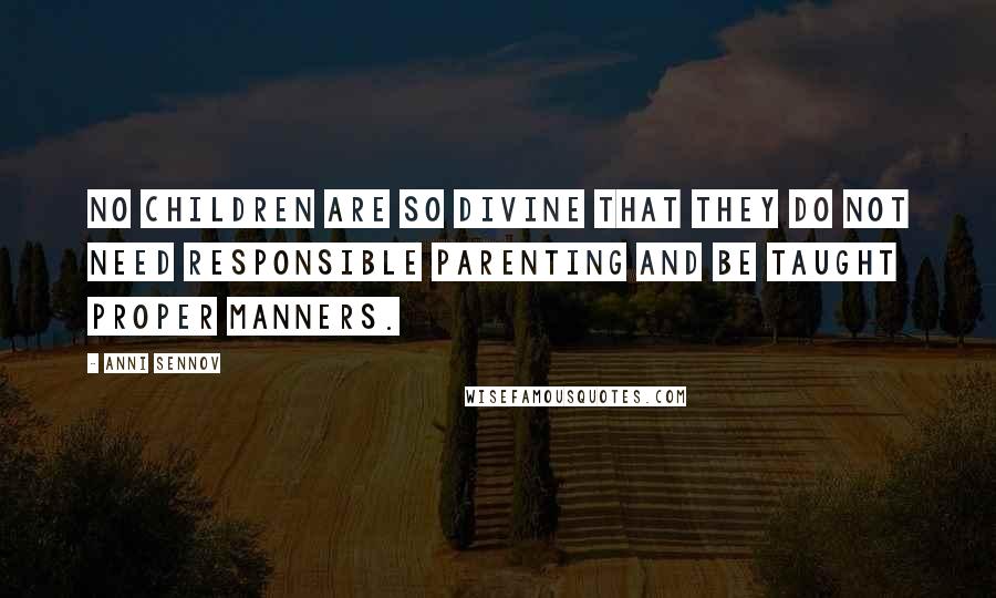 Anni Sennov Quotes: No children are so divine that they do not need responsible parenting and be taught proper manners.