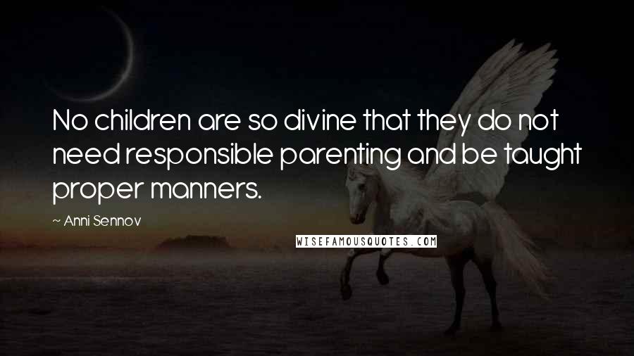 Anni Sennov Quotes: No children are so divine that they do not need responsible parenting and be taught proper manners.