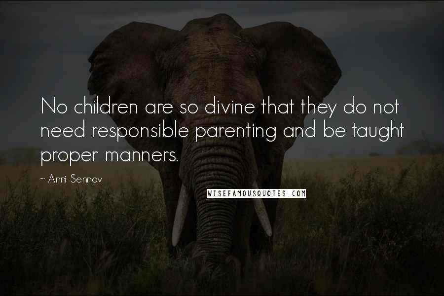 Anni Sennov Quotes: No children are so divine that they do not need responsible parenting and be taught proper manners.