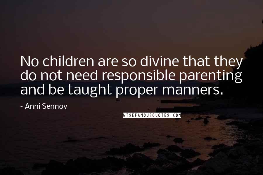 Anni Sennov Quotes: No children are so divine that they do not need responsible parenting and be taught proper manners.