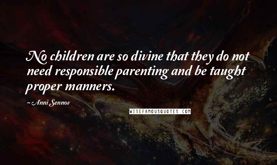 Anni Sennov Quotes: No children are so divine that they do not need responsible parenting and be taught proper manners.