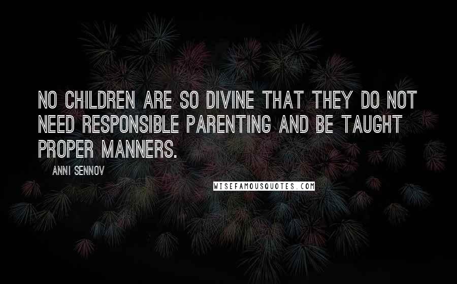 Anni Sennov Quotes: No children are so divine that they do not need responsible parenting and be taught proper manners.