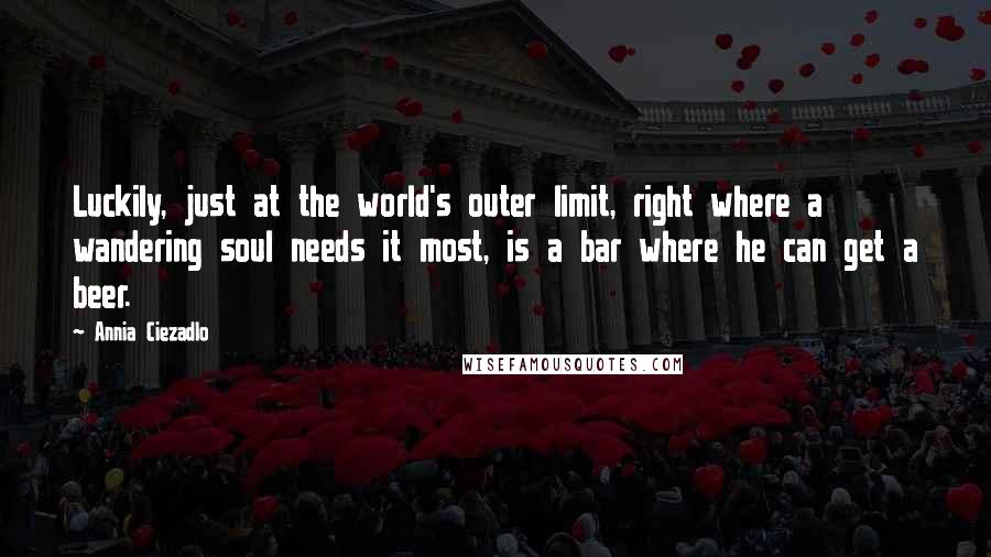 Annia Ciezadlo Quotes: Luckily, just at the world's outer limit, right where a wandering soul needs it most, is a bar where he can get a beer.