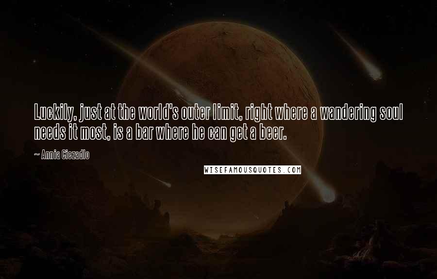 Annia Ciezadlo Quotes: Luckily, just at the world's outer limit, right where a wandering soul needs it most, is a bar where he can get a beer.