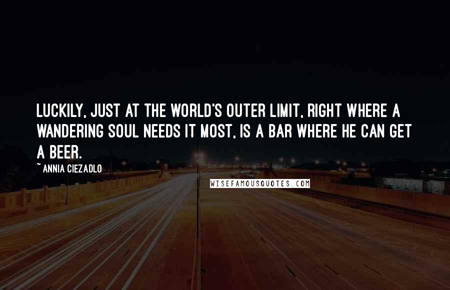 Annia Ciezadlo Quotes: Luckily, just at the world's outer limit, right where a wandering soul needs it most, is a bar where he can get a beer.