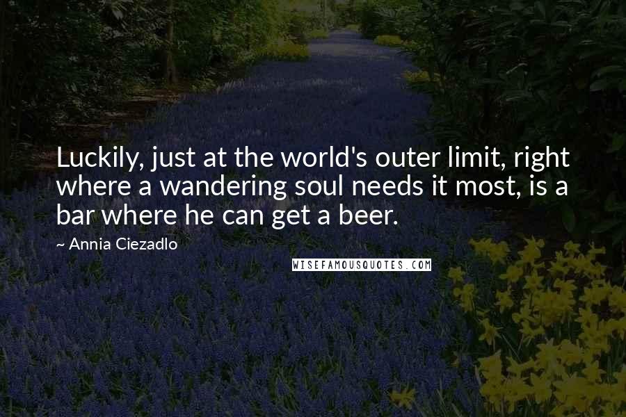 Annia Ciezadlo Quotes: Luckily, just at the world's outer limit, right where a wandering soul needs it most, is a bar where he can get a beer.