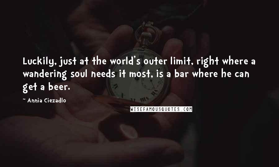 Annia Ciezadlo Quotes: Luckily, just at the world's outer limit, right where a wandering soul needs it most, is a bar where he can get a beer.