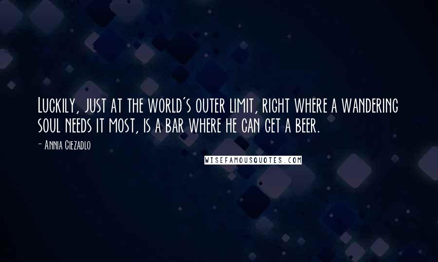 Annia Ciezadlo Quotes: Luckily, just at the world's outer limit, right where a wandering soul needs it most, is a bar where he can get a beer.