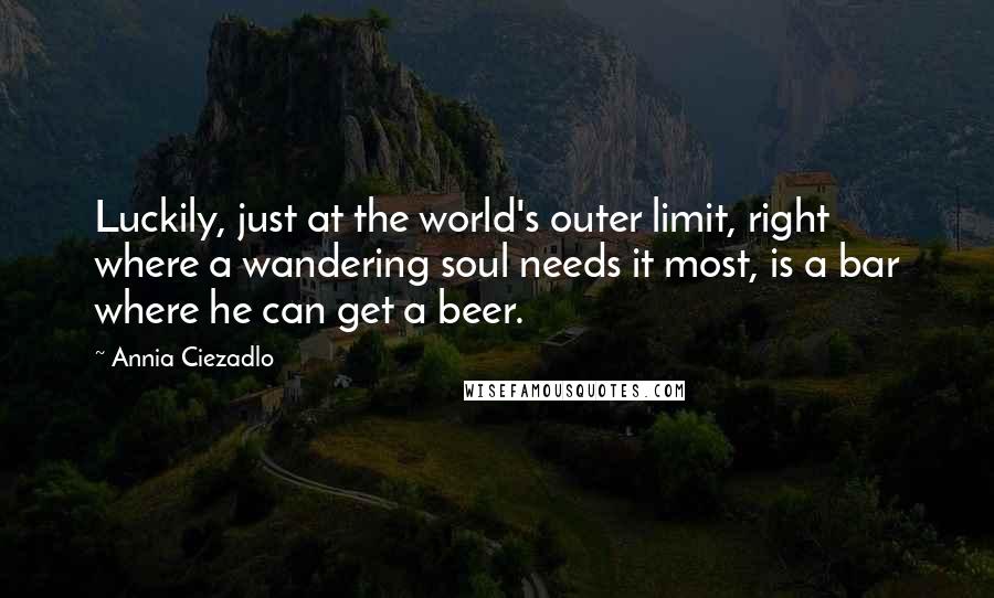 Annia Ciezadlo Quotes: Luckily, just at the world's outer limit, right where a wandering soul needs it most, is a bar where he can get a beer.