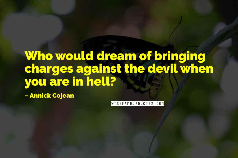 Annick Cojean Quotes: Who would dream of bringing charges against the devil when you are in hell?