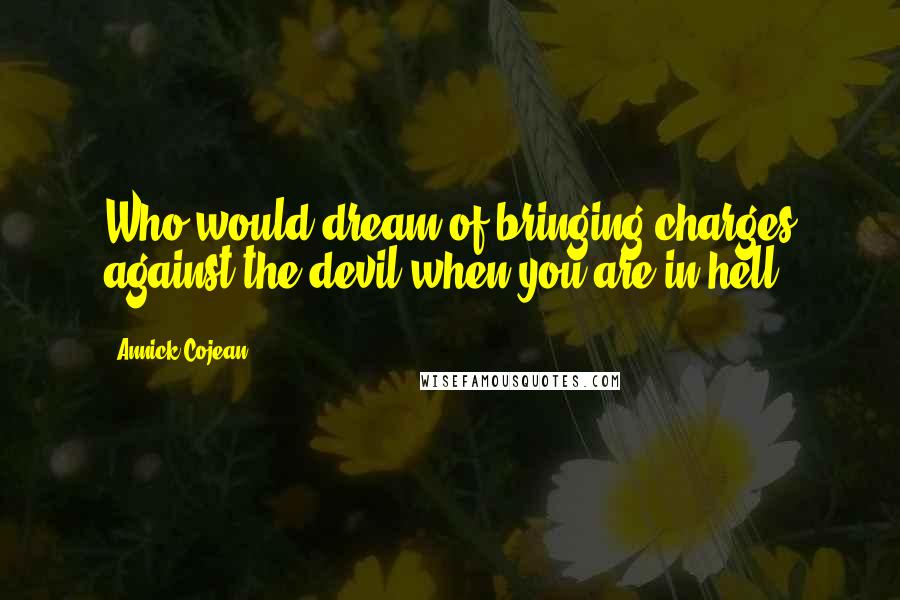 Annick Cojean Quotes: Who would dream of bringing charges against the devil when you are in hell?