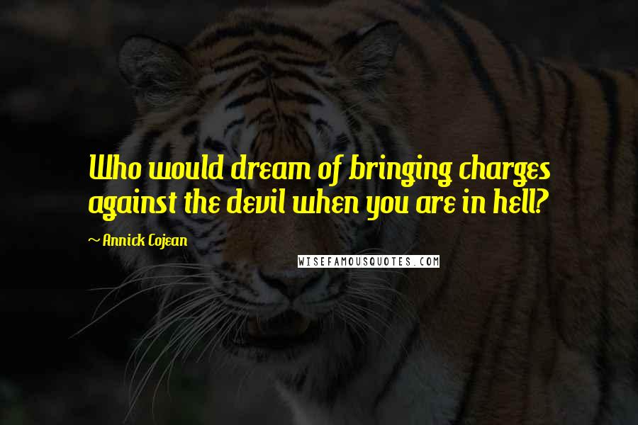 Annick Cojean Quotes: Who would dream of bringing charges against the devil when you are in hell?