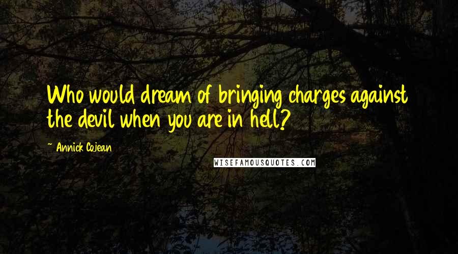 Annick Cojean Quotes: Who would dream of bringing charges against the devil when you are in hell?